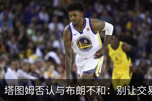 塔图姆否认与布朗不和：别让交易变成狗血剧