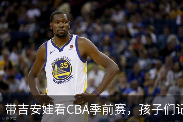 带吉安娃看CBA季前赛，孩子们记住的不是比分是球员离我这么近